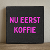 Tegeltje nu eerst koffie